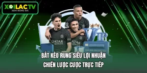Bắt Kèo Rung Siêu Lợi Nhuận - Chiến Lược Cược Trực Tiếp