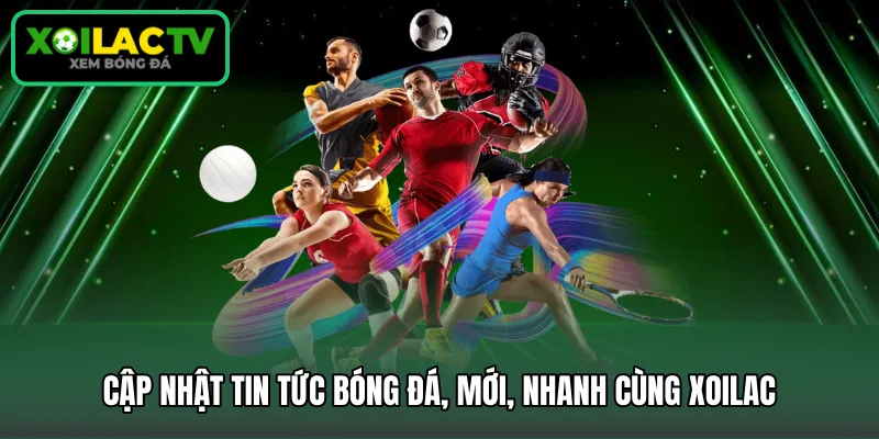 Cập nhật tin tức bóng đá, mới, nhanh cùng Xoilac