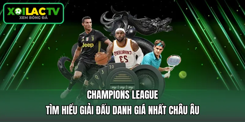 Champions League - Tìm Hiểu Giải Đấu Danh Giá Nhất Châu Âu