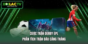 Cược Trận Derby EPL - Phân Tích Trận Đấu Căng Thẳng