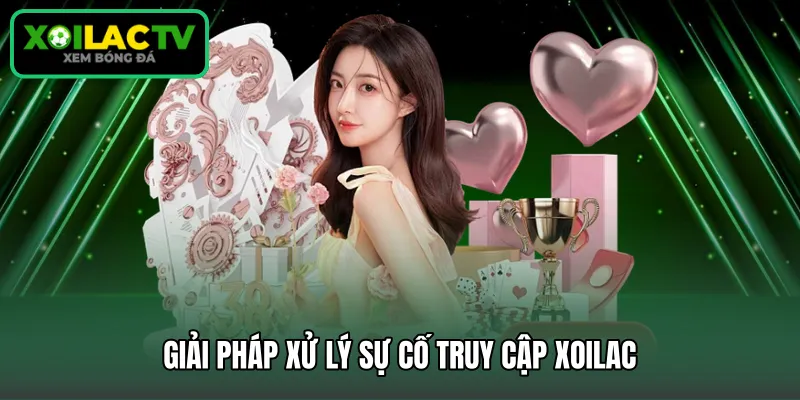 Giải pháp xử lý sự cố truy cập Xoilac