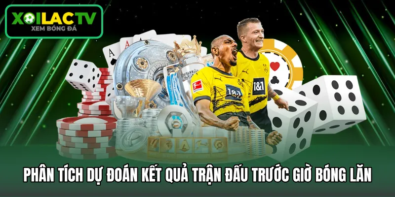 Phân tích dự đoán kết quả trận đấu trước giờ bóng lăn