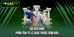 Soi Kèo Euro - Phân Tích Tỷ Lệ Cược Trước Trận Đấu