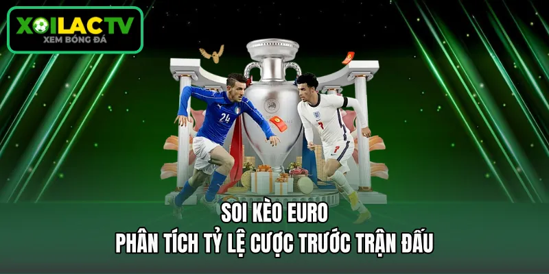 Soi Kèo Euro - Phân Tích Tỷ Lệ Cược Trước Trận Đấu