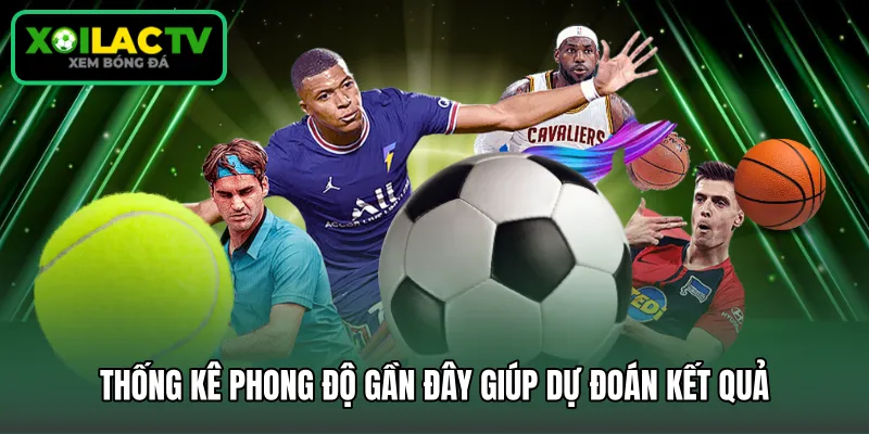 Thống kê phong độ gần đây giúp dự đoán kết quả