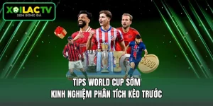 Tips World Cup Sớm - Kinh Nghiệm Phân Tích Kèo Trước