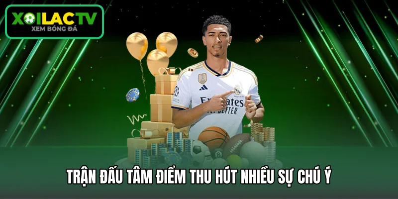 Trận đấu tâm điểm thu hút nhiều sự chú ý