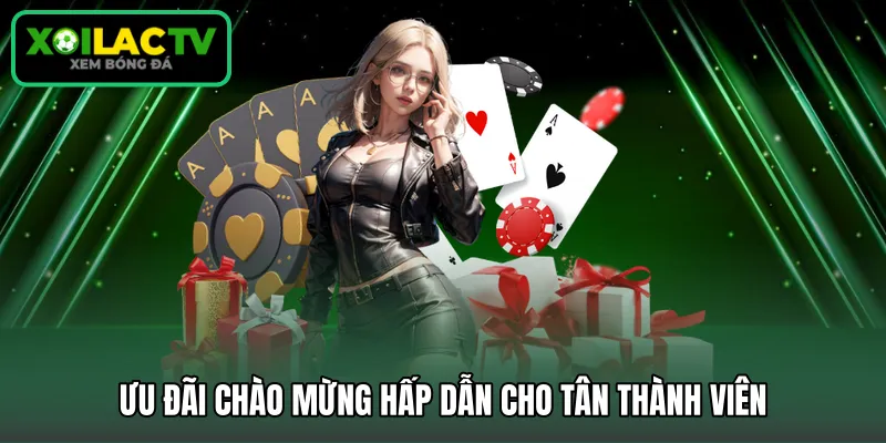 Ưu đãi chào mừng hấp dẫn cho tân thành viên
